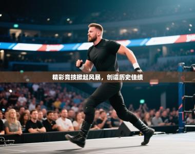 精彩竞技掀起风暴，创造历史佳绩