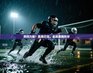 势均力敌！胜局已定，全场沸腾欢呼