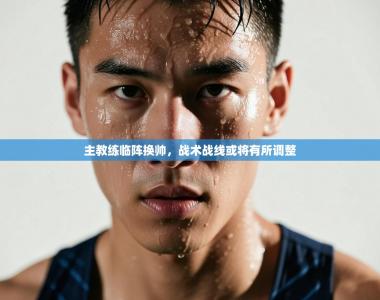 主教练临阵换帅，战术战线或将有所调整