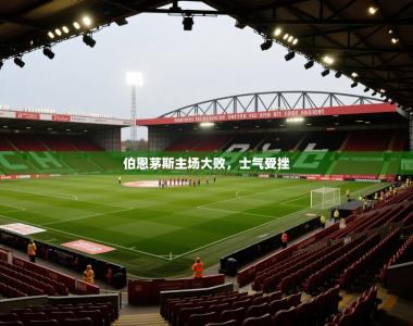 伯恩茅斯主场大败，士气受挫