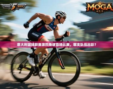 意大利篮球联赛激烈角逐首场比赛，哪支队伍出彩？