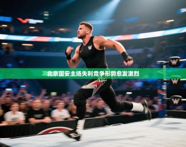 北京国安主场失利竞争形势愈发激烈