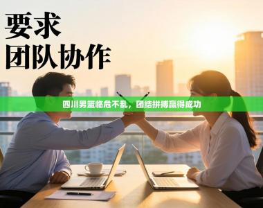 四川男篮临危不乱，团结拼搏赢得成功
