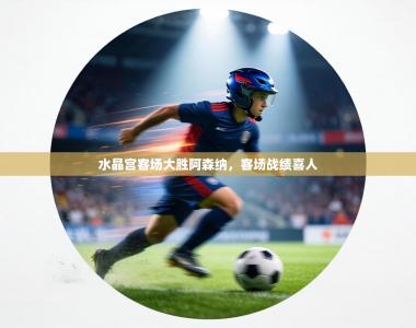 水晶宫客场大胜阿森纳，客场战绩喜人