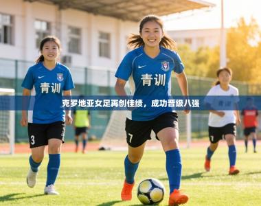 克罗地亚女足再创佳绩，成功晋级八强