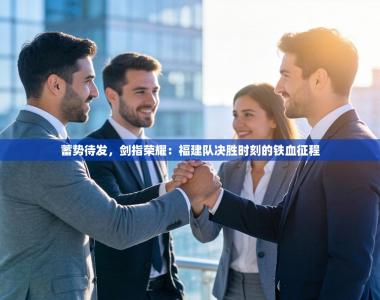 蓄势待发，剑指荣耀：福建队决胜时刻的铁血征程