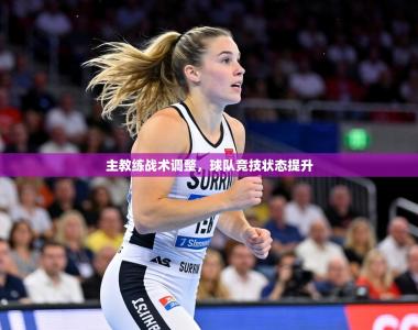 主教练战术调整，球队竞技状态提升