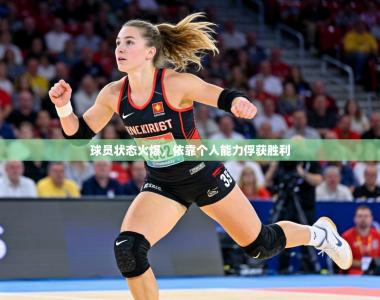 球员状态火爆，依靠个人能力俘获胜利