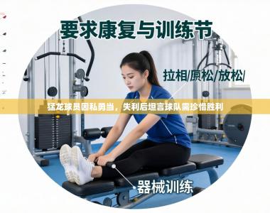 猛龙球员因私勇当，失利后坦言球队需珍惜胜利