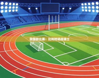 欧国联比赛：比利时迎战瑞士