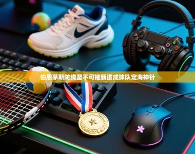 伯恩茅斯防线坚不可摧新援成球队定海神针