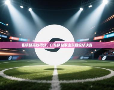 张镇麟高效得分，广东队轻取山东晋级总决赛