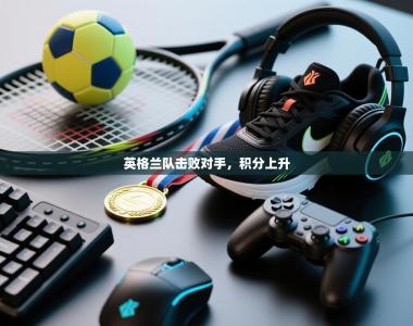 英格兰队击败对手，积分上升