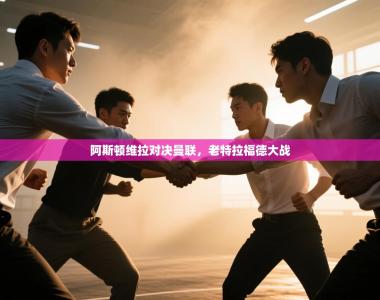 阿斯顿维拉对决曼联，老特拉福德大战