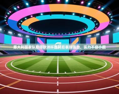 意大利国家队取得欧洲杯胜利后表现强劲，实力不容小觑