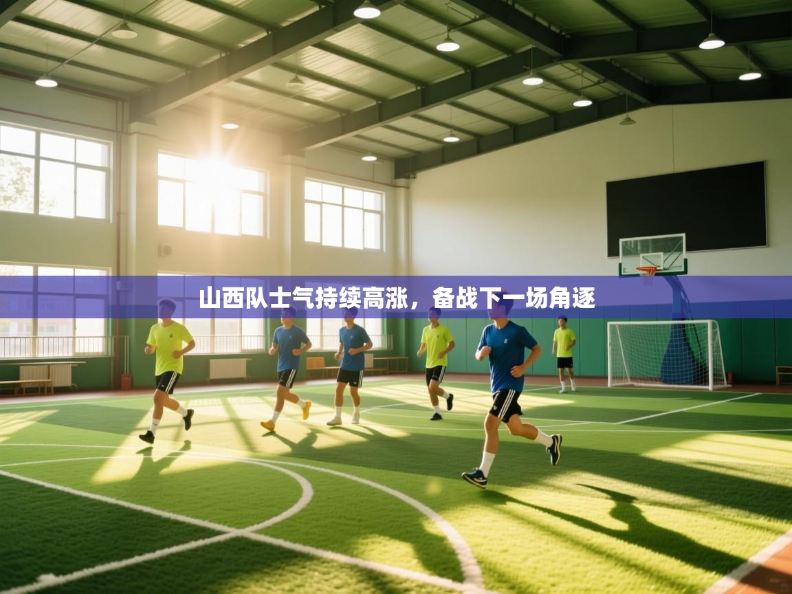 山西队士气持续高涨，备战下一场角逐  第1张