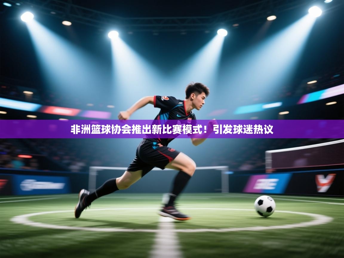 非洲篮球协会推出新比赛模式！引发球迷热议  第2张