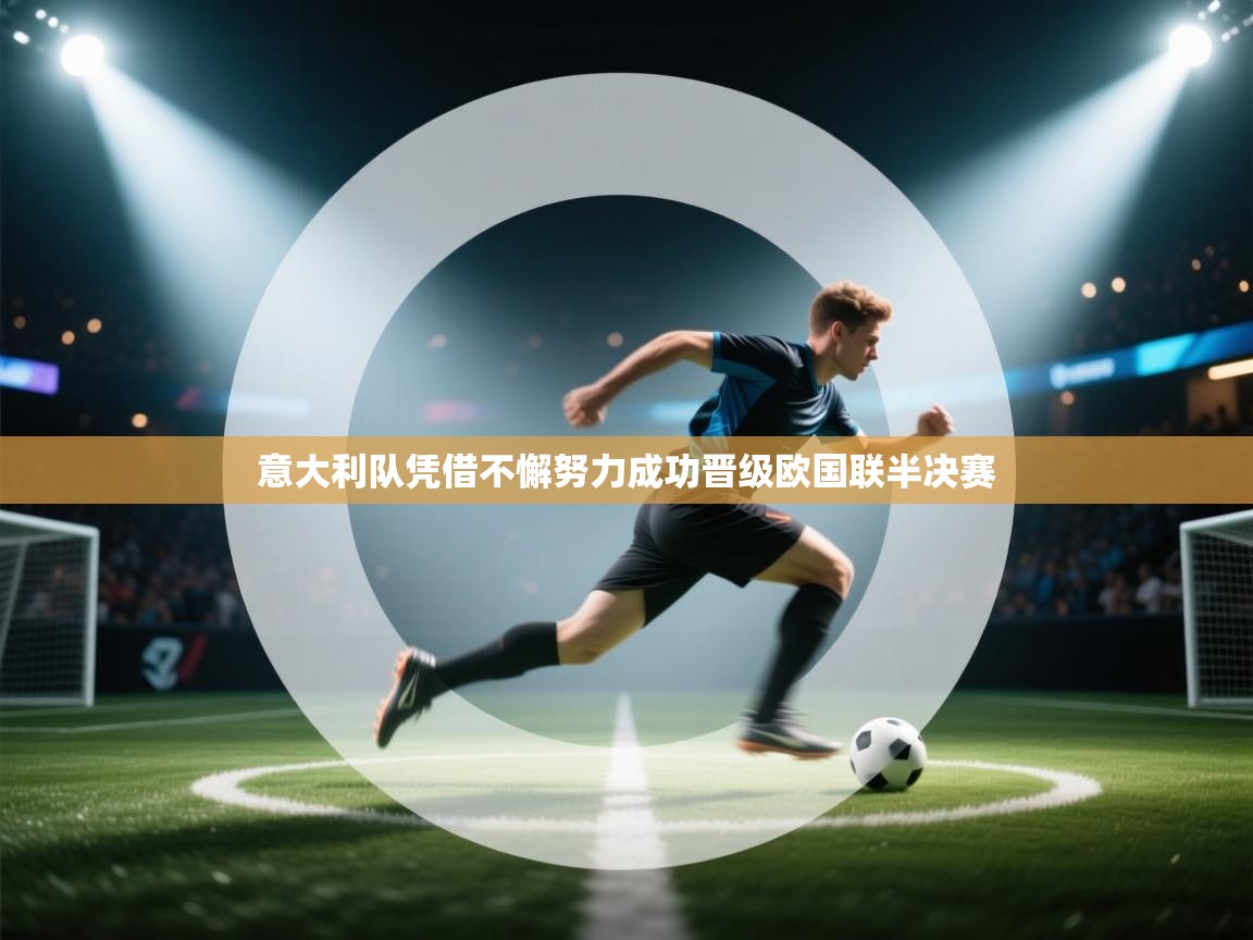 意大利队凭借不懈努力成功晋级欧国联半决赛  第2张