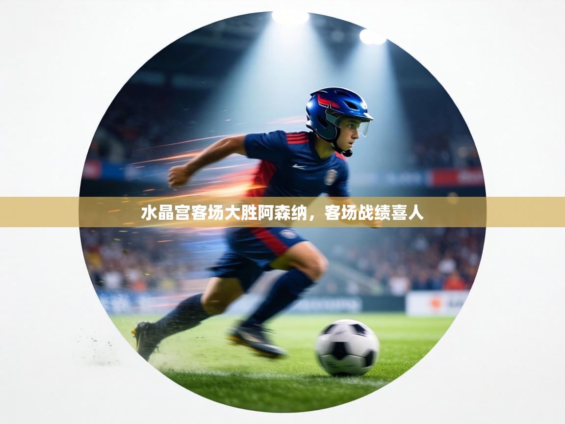 水晶宫客场大胜阿森纳，客场战绩喜人  第1张