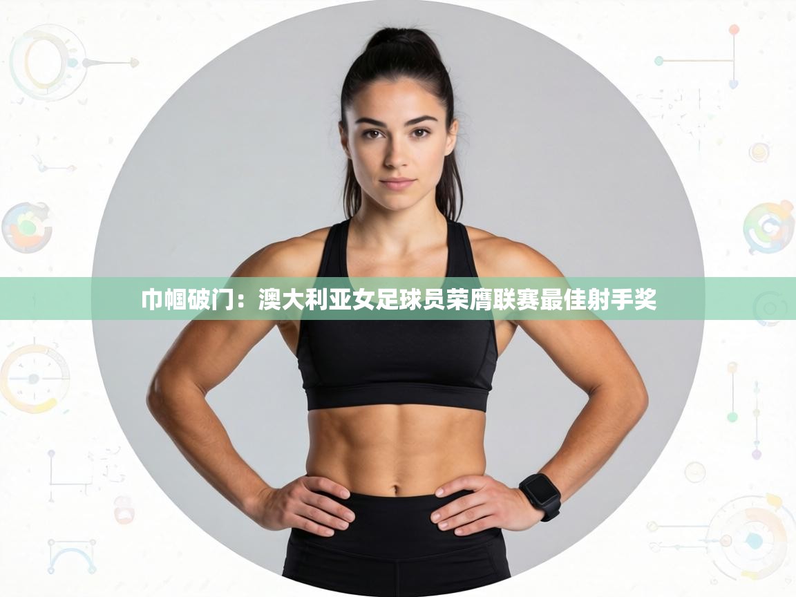 巾帼破门:澳大利亚女足球员荣膺联赛最佳射手奖 第1张