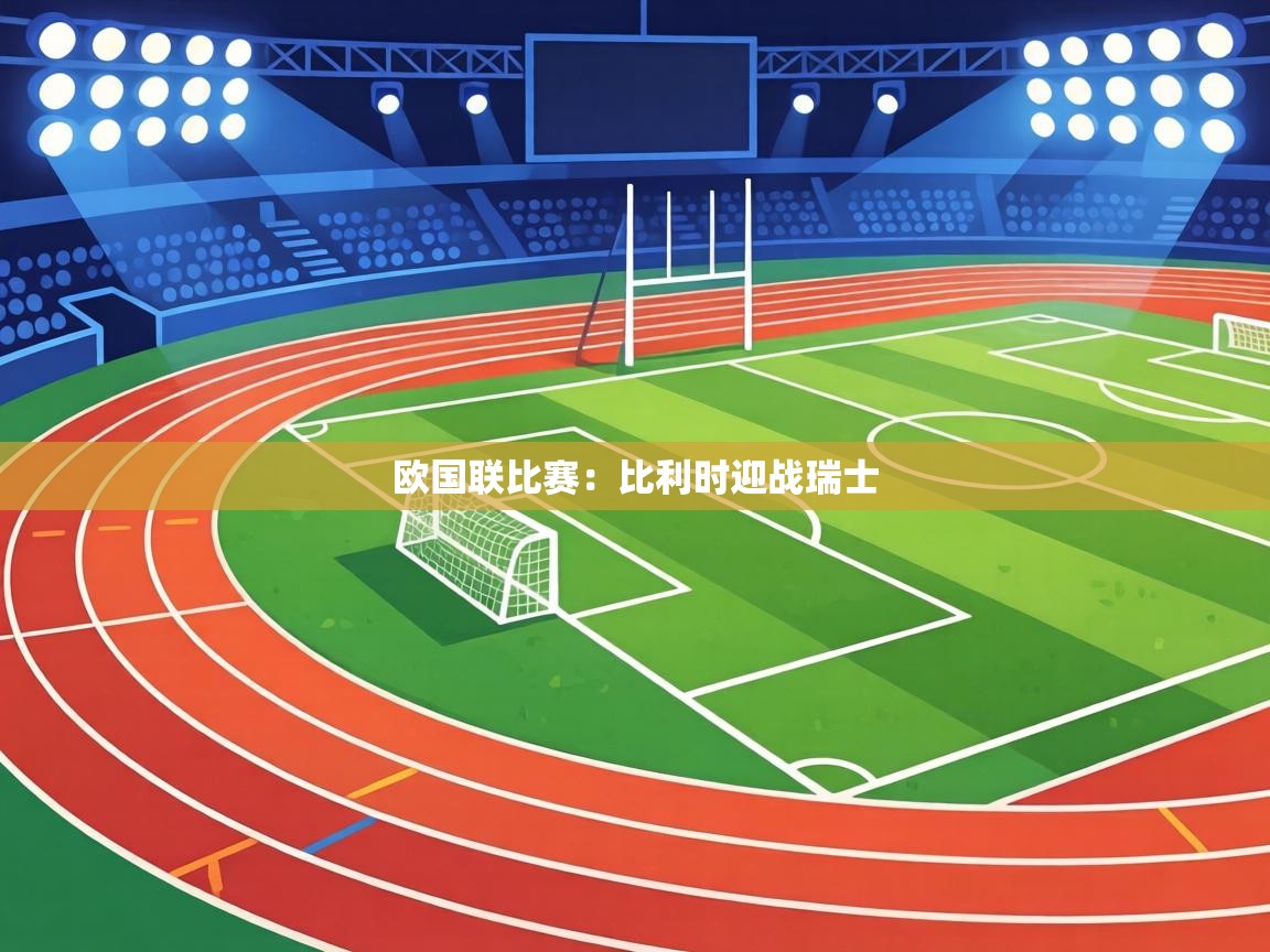 欧国联比赛:比利时迎战瑞士 第1张
